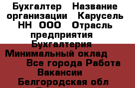 Бухгалтер › Название организации ­ Карусель-НН, ООО › Отрасль предприятия ­ Бухгалтерия › Минимальный оклад ­ 35 000 - Все города Работа » Вакансии   . Белгородская обл.,Белгород г.